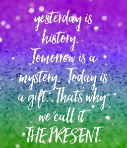 yesterday-is-history-tomorrow-is-a-mystery-today-is-a-gift-thats-why-we-call-it-the-present